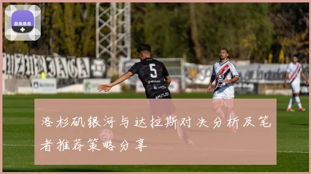 洛杉矶银河与达拉斯对决分析及笔者推荐策略分享