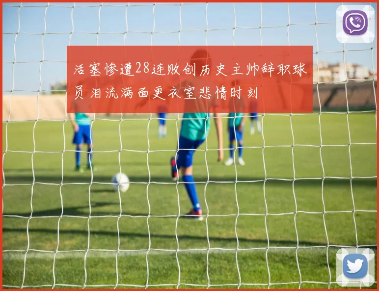 活塞惨遭28连败创历史主帅辞职球员泪流满面更衣室悲情时刻