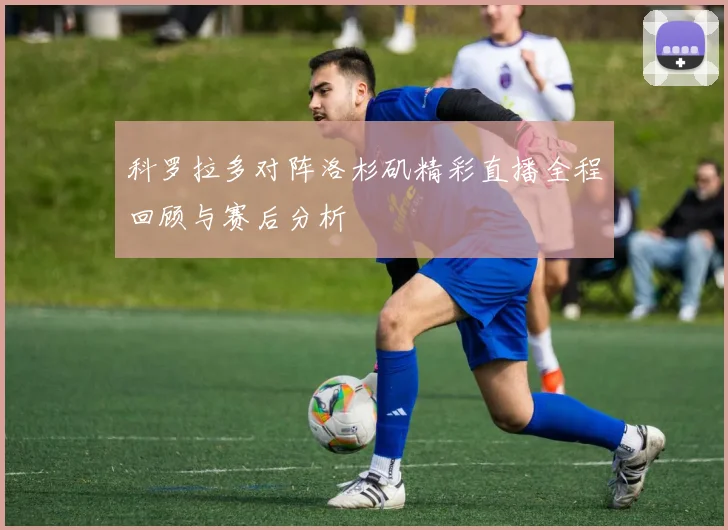 科罗拉多对阵洛杉矶精彩直播全程回顾与赛后分析
